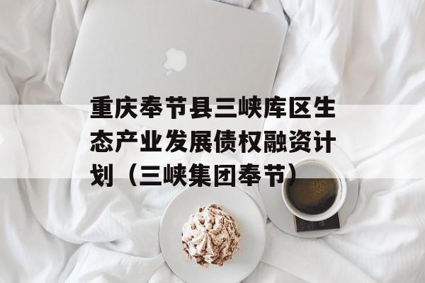 重庆奉节县三峡库区生态产业发展债权融资计划（三峡集团奉节）