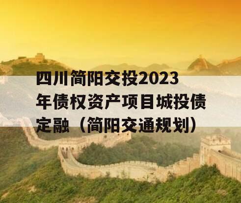 四川简阳交投2023年债权资产项目城投债定融（简阳交通规划）