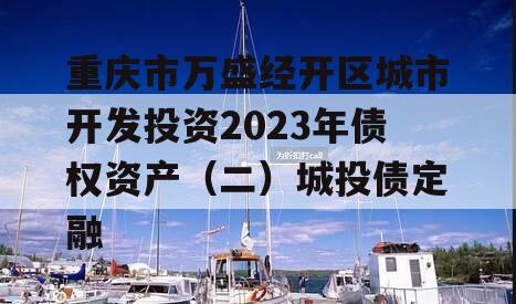 重庆市万盛经开区城市开发投资2023年债权资产（二）城投债定融