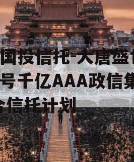 X国投信托-大唐盛世2号千亿AAA政信集合信托计划