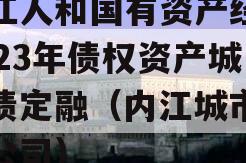 内江人和国有资产经营2023年债权资产城投债定融（内江城市投资公司）