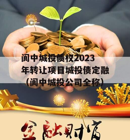 阆中城投债权2023年转让项目城投债定融（阆中城投公司全称）