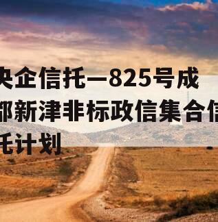 央企信托—825号成都新津非标政信集合信托计划