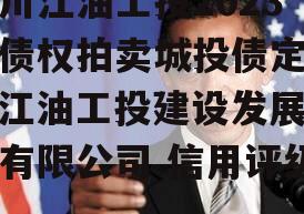 四川江油工投2023年债权拍卖城投债定融（江油工投建设发展集团有限公司 信用评级）