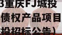2023重庆FJ城投应收债权产品项目（重庆城投招标公告）