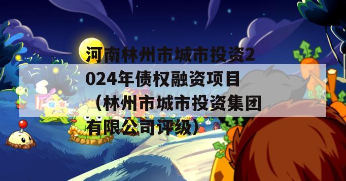 河南林州市城市投资2024年债权融资项目（林州市城市投资集团有限公司评级）