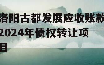 洛阳古都发展应收账款2024年债权转让项目