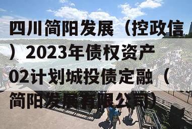 四川简阳发展（控政信）2023年债权资产02计划城投债定融（简阳发展有限公司）