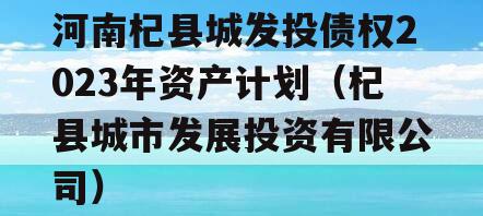 河南杞县城发投债权2023年资产计划（杞县城市发展投资有限公司）