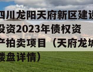 四川龙阳天府新区建设投资2023年债权资产拍卖项目（天府龙城楼盘详情）