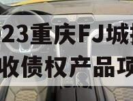 2023重庆FJ城投应收债权产品项目