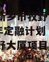 河南新乡市牧野发展2023年定融计划（新乡牧野大厦项目详情）