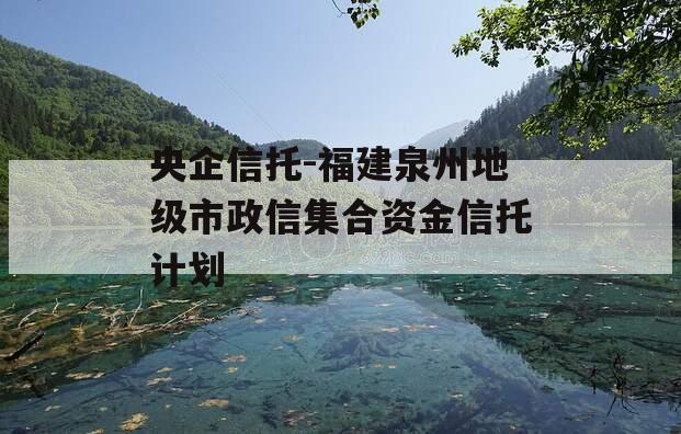 央企信托-福建泉州地级市政信集合资金信托计划