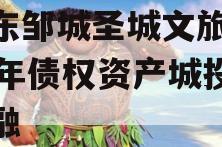 山东邹城圣城文旅2023年债权资产城投债定融