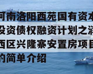 河南洛阳西苑国有资本投资债权融资计划之润西区兴隆寨安置房项目的简单介绍
