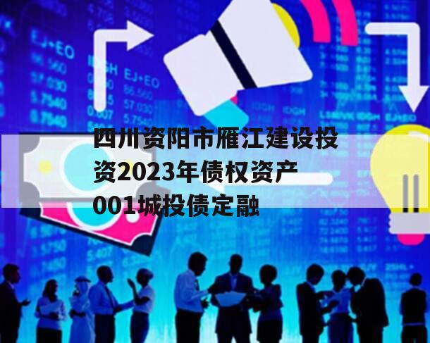 四川资阳市雁江建设投资2023年债权资产001城投债定融