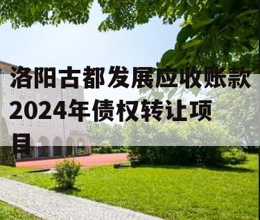 洛阳古都发展应收账款2024年债权转让项目