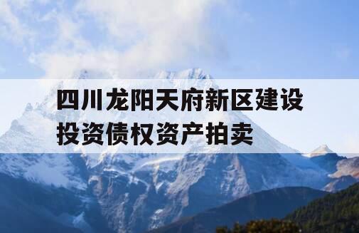 四川龙阳天府新区建设投资债权资产拍卖