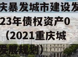 重庆暴发城市建设发展2023年债权资产001（2021重庆城市发展规划）
