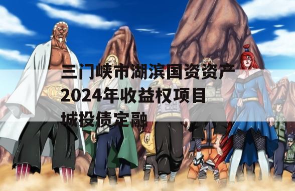 三门峡市湖滨国资资产2024年收益权项目城投债定融