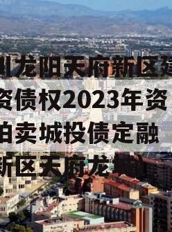 四川龙阳天府新区建设投资债权2023年资产拍卖城投债定融（天府新区天府龙城）