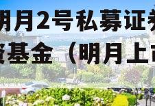 XX明月2号私募证券投资基金（明月上市进展）