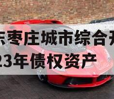 山东枣庄城市综合开发2023年债权资产