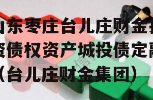 山东枣庄台儿庄财金投资债权资产城投债定融（台儿庄财金集团）