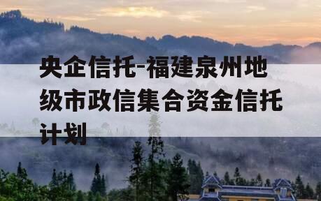 央企信托-福建泉州地级市政信集合资金信托计划