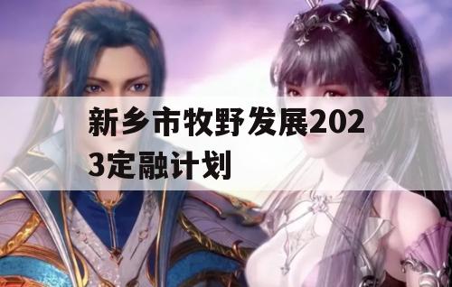 新乡市牧野发展2023定融计划