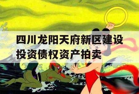 四川龙阳天府新区建设投资债权资产拍卖
