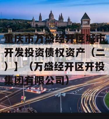 重庆市万盛经开区城市开发投资债权资产（二）】（万盛经开区开投集团有限公司）