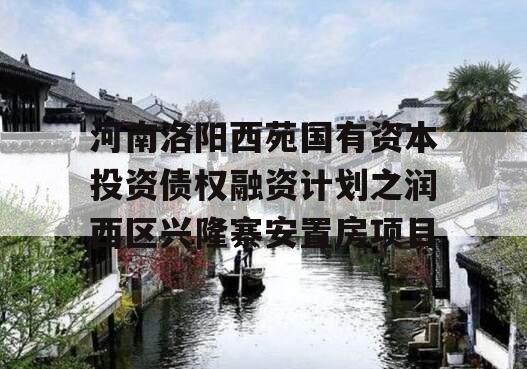 河南洛阳西苑国有资本投资债权融资计划之润西区兴隆寨安置房项目