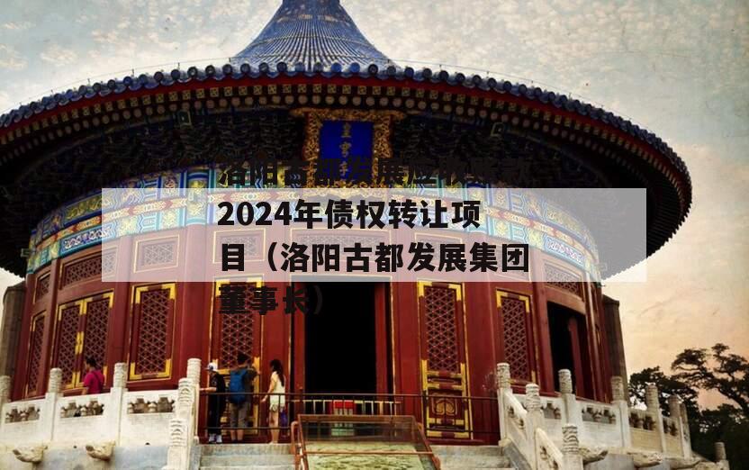 洛阳古都发展应收账款2024年债权转让项目（洛阳古都发展集团董事长）