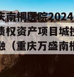 重庆南桐医院2024年债权资产项目城投债定融（重庆万盛南桐医院）