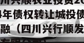 四川兴顺农业投资2024年债权转让城投债定融（四川兴行顺发建设有限公司）
