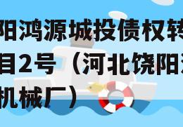 饶阳鸿源城投债权转让项目2号（河北饶阳鸿源机械厂）