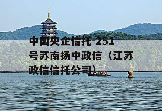 中国央企信托-251号苏南扬中政信（江苏政信信托公司）