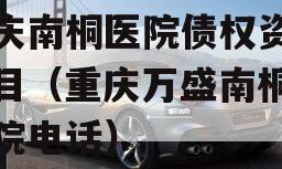 重庆南桐医院债权资产项目（重庆万盛南桐总医院电话）
