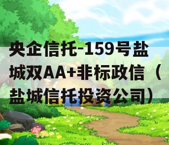 央企信托-159号盐城双AA+非标政信（盐城信托投资公司）