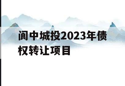 阆中城投2023年债权转让项目