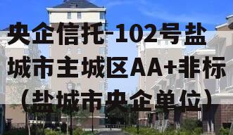 央企信托-102号盐城市主城区AA+非标（盐城市央企单位）