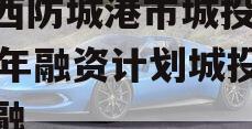 广西防城港市城投2023年融资计划城投债定融