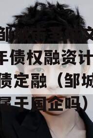 山东邹城市圣城文旅2023年债权融资计划城投债定融（邹城圣城公司属于国企吗）
