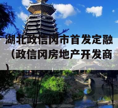 湖北政信冈市首发定融（政信冈房地产开发商）