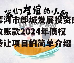 漂河市郎城发展投资应收账款2024年债权转让项目的简单介绍