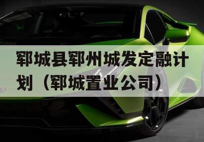 郓城县郓州城发定融计划（郓城置业公司）