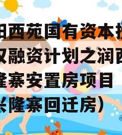 洛阳西苑国有资本投资债权融资计划之润西区兴隆寨安置房项目（洛阳兴隆寨回迁房）