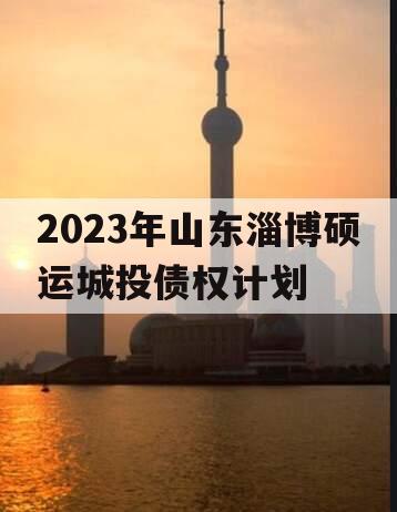 2023年山东淄博硕运城投债权计划