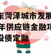 山东菏泽城市发展2023年供应链金融项目城投债定融